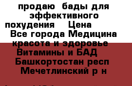 продаю  бады для эффективного похудения  › Цена ­ 2 000 - Все города Медицина, красота и здоровье » Витамины и БАД   . Башкортостан респ.,Мечетлинский р-н